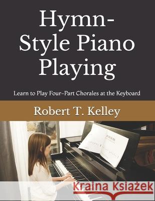 Hymn-Style Piano Playing: Learn to Play Four-Part Chorales at the Keyboard Robert T. Kelley 9781093961553 Independently Published - książka