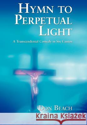 Hymn to Perpetual Light: A Transcendental Comedy in Six Cantos Beach, Don 9780595676118 iUniverse - książka