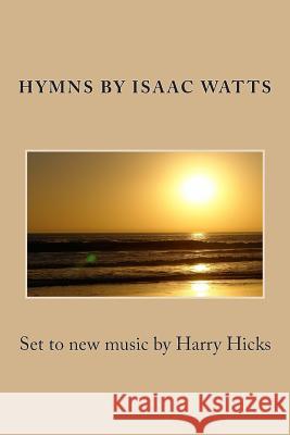 Hymns by Isaac Watts: Set to new music by Harry Hicks Hicks, Harry 9781500691479 Createspace - książka
