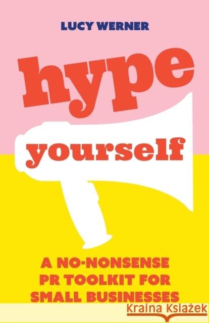 Hype Yourself: A no-nonsense PR toolkit for small businesses Lucy Werner 9781788601238 Practical Inspiration Publishing - książka