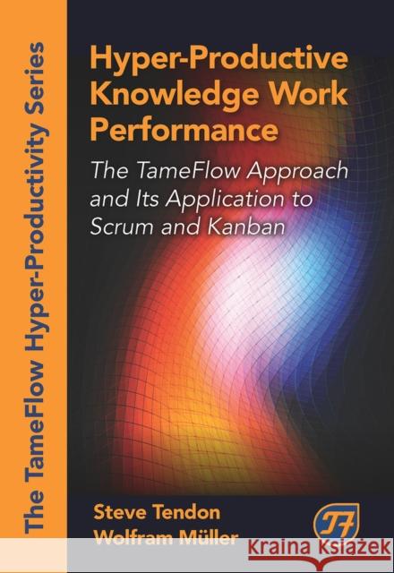 Hyper-Productive Knowledge Work Performance: The Tameflow Approach and Its Application to Scrum and Kanban Steve Tendon Wolfram Mueller 9781604271065 J. Ross Publishing - książka