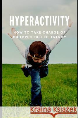 Hyperactivity: How to Take Charge of Children Full of Energy Crystal Stevens 9781072233756 Independently Published - książka