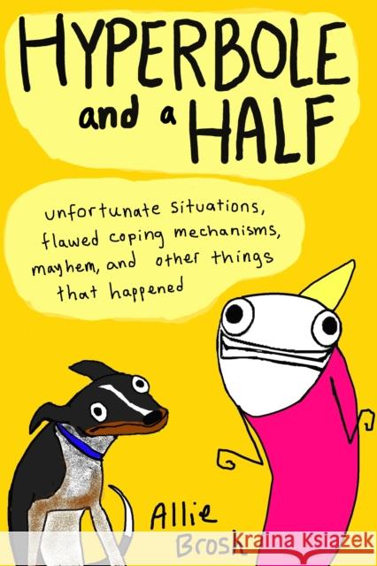 Hyperbole and a Half: Unfortunate Situations, Flawed Coping Mechanisms, Mayhem, and Other Things That Happened Allie Brosh 9780224095372 Vintage Publishing - książka