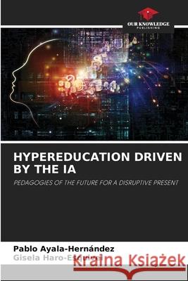 HYPEREDUCATION DRIVEN BY THE IA Ayala-Hernández, Pablo, Haro-Esquivel, Gisela 9786200056559 Our Knowledge Publishing - książka