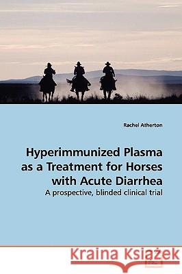 Hyperimmunized Plasma as a Treatment for Horses with Acute Diarrhea Rachel Atherton 9783639144413 VDM Verlag - książka