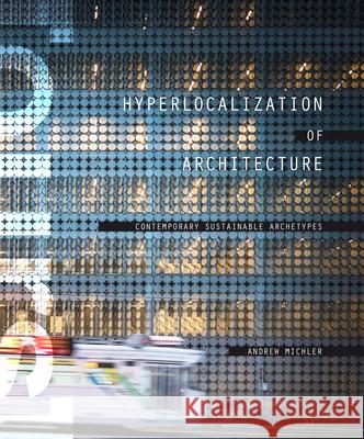 Hyperlocalization of Architecture: Contemporary Sustainable Archetypes Andrew Michler 9781938740084 Evolo - książka