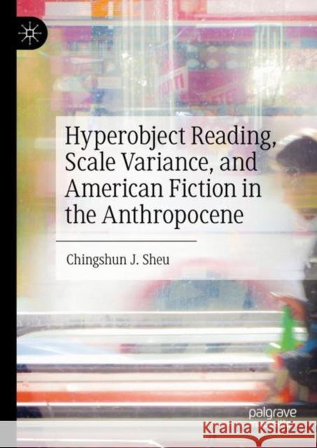 Hyperobject Reading, Scale Variance, and American Fiction in the Anthropocene Chingshun J. Sheu 9783031256387 Palgrave MacMillan - książka