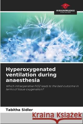 Hyperoxygenated ventilation during anaesthesia Sidler, Tabitha 9786209163548 Our Knowledge Publishing - książka