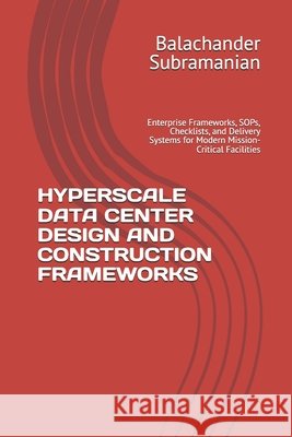 Hyperscale Data Center Design and Construction Frameworks: Enterprise Frameworks, SOPs, Checklists, and Delivery Systems for Modern Mission-Critical F Subramanian, Balachander 9798197741424 Independently Published - książka