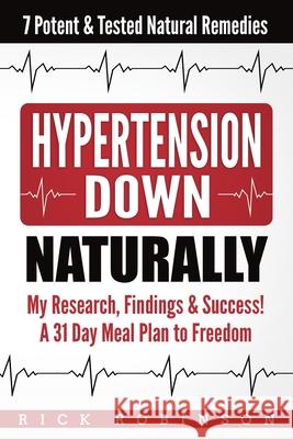 Hypertension Down: My Research, Findings & Success! A 31 Day Meal Plan to Freedom - 7 Potent & Tested Natural Remedies Rick Robinson 9781984100450 Createspace Independent Publishing Platform - książka