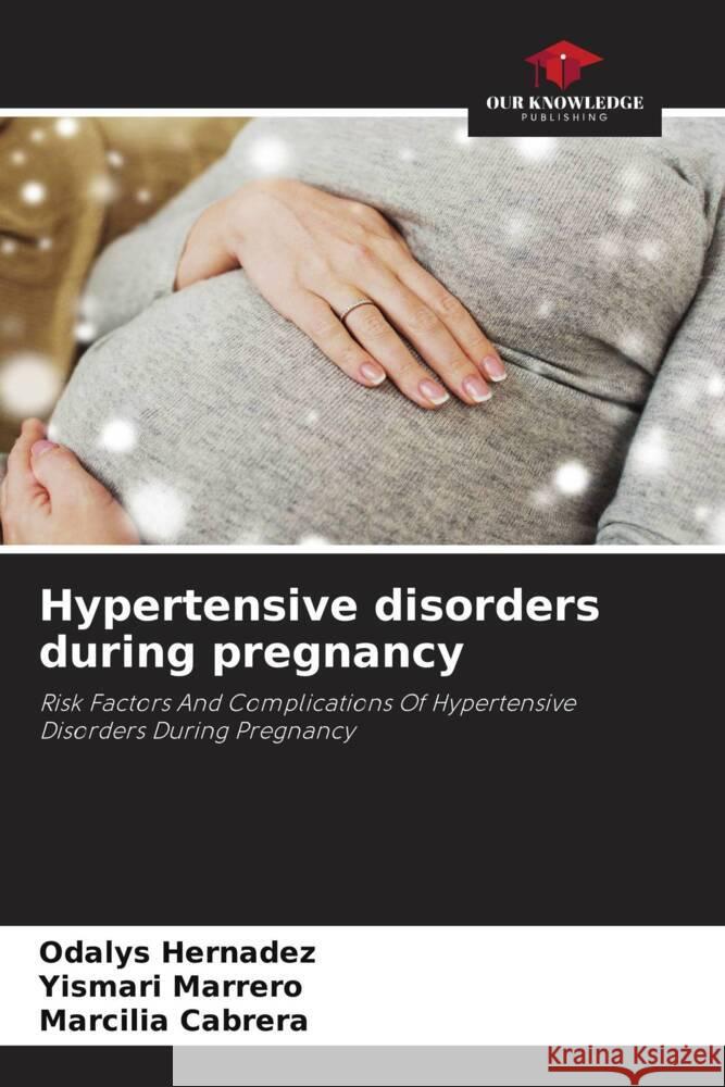 Hypertensive disorders during pregnancy Hernadez, Odalys, Marrero, Yismari, Cabrera, Marcilia 9786204554709 Our Knowledge Publishing - książka