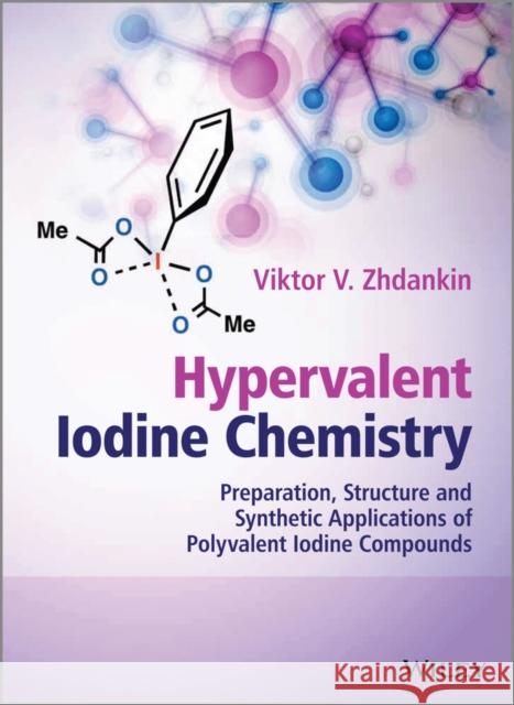 Hypervalent Iodine Chemistry: Preparation, Structure and Synthetic Applications of Polyvalent Iodine Compounds Zhdankin, Viktor V. 9781118341032 John Wiley & Sons - książka