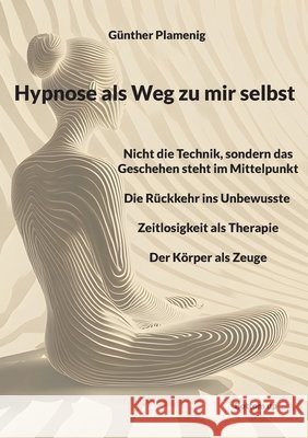 Hypnose als Weg zu mir selbst: Nicht die Technik, sondern das Geschehen steht im Mittelpunkt - Die R?ckkehr ins Unbewusste - Zeitlosigkeit als Therapi G?nther Plamenig 9783907720509 Bottom Up - książka