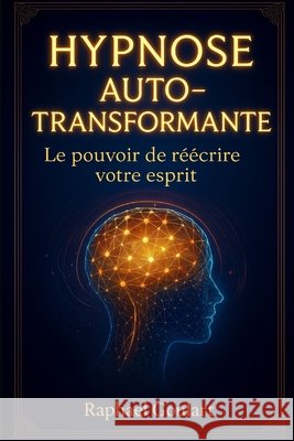 Hypnose Auto-Transformante: Le Pouvoir de Réécrire Votre Esprit Raphael Goulart 9798339989448 Independently Published - książka