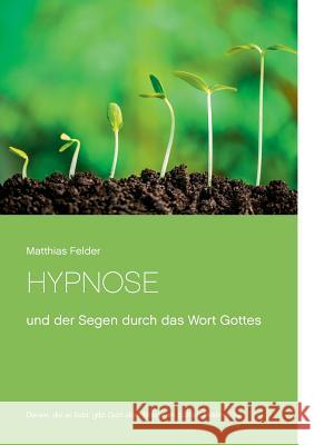 Hypnose: und der Segen durch das Wort Gottes Felder, Matthias 9783739248462 Books on Demand - książka