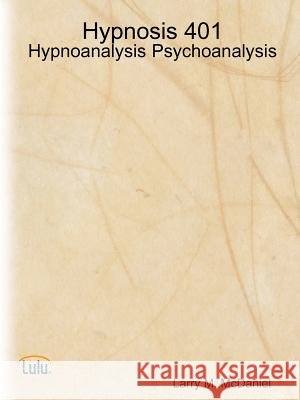 Hypnosis 401 - Hypnoanalysis - Psychoanalysis Larry M. McDaniel 9781105803413 Lulu.com - książka