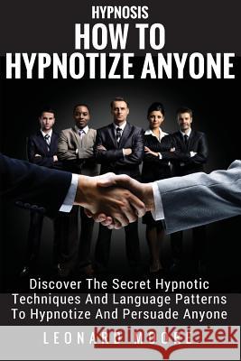 Hypnosis: How To Hypnotize Anyone: Discover The Secret Hypnotic Techniques And Language Patterns To Hypnotize And Persuade Anyon Moore, Leonard 9781986124560 Createspace Independent Publishing Platform - książka