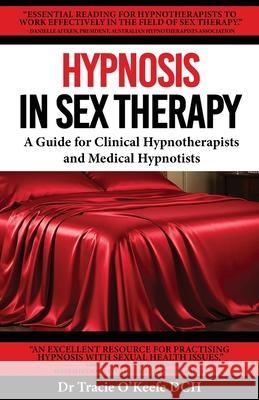 Hypnosis in Sex Therapy: A Guide for Clinical Hypnotherapists and Medical Hypnotists Tracie O'Keefe 9780987510976 Australian Health & Education Centre - książka