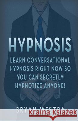 Hypnosis: Learn Conversational Hypnosis Right Now So You Can Secretly Hypnotize Anyone! Bryan Westra 9781539095224 Createspace Independent Publishing Platform - książka