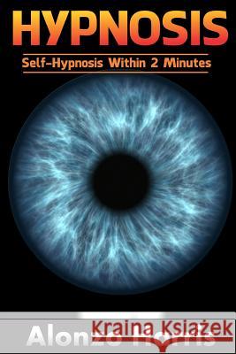 Hypnosis: Self-hypnosis Within 2 minutes Harris, Alonzo 9781542688772 Createspace Independent Publishing Platform - książka