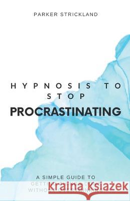Hypnosis to Stop Procrastinating: A Simple Guide to Getting Things Done Without Overthinking Parker Strickland   9798223474821 Parker Strickland - książka