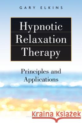 Hypnotic Relaxation Therapy: Principles and Applications Gary Elkins 9780826199393 Springer Publishing Company - książka