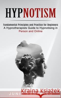 Hypnotism: Fundamental Principles and Practice for Beginners (A Hypnotherapists Guide to Hypnotising in Person and Online) Junie Farthing 9781774852385 Andrew Zen - książka