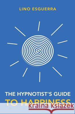 Hypnotists Guide to Happiness: Navigating Through the Maze of Negativity Lino Esguerra 9781547054602 Createspace Independent Publishing Platform - książka