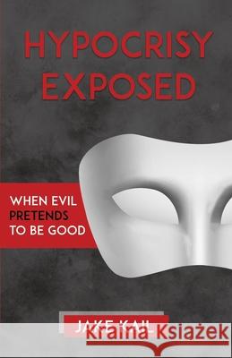 Hypocrisy Exposed: When Evil Pretends to Be Good Jake Kail 9781082036132 Independently Published - książka