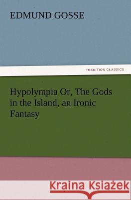Hypolympia Or, The Gods in the Island, an Ironic Fantasy Edmund Gosse 9783847215011 Tredition Classics - książka