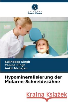 Hypomineralisierung der Molaren-Schneidezähne Singh, Sukhdeep, Singh, Yanina, Mahajan, Ankit 9786209236303 Verlag Unser Wissen - książka