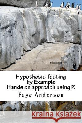 Hypothesis Testing by Example: Hands on approach using R Anderson, Faye 9781540610003 Createspace Independent Publishing Platform - książka