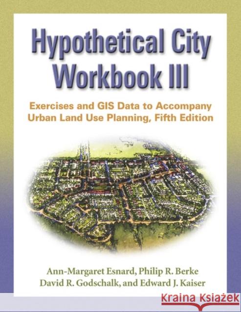 Hypothetical City Workbook III: Exercises and GIS Data to Accompany Urban Land Use Planning, Fifth Edition [With CDROM] Esnard, Ann-Margaret 9780252073465 University of Illinois Press - książka