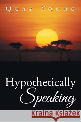 Hypothetically Speaking Quay Young 9781524540883 Xlibris - książka