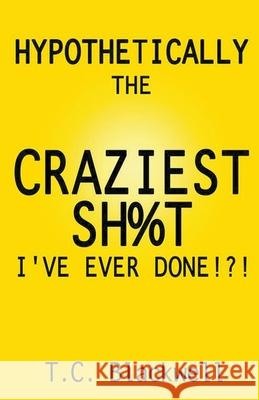 Hypothetically the Craziest Sh%t I've Ever Done!?! T C Blackwell 9781393822981 Black Gravity Press - książka