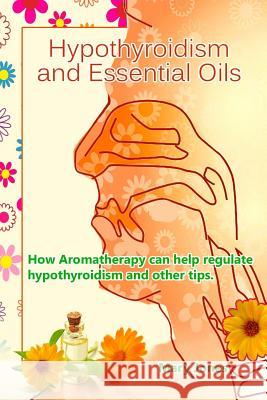 Hypothyroidism and Essential Oils: How Aromatherapy can help regulate hypothyroidism and other tips Jones, Mary 9781720611752 Createspace Independent Publishing Platform - książka