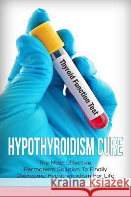 Hypothyroidism Cure: The Most Effective, Permanent Solution to Finally Overcome Hypothyroidism for Life Elizabeth Grace 9781534954427 Createspace Independent Publishing Platform - książka