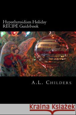 Hypothyroidism Holiday RECIPE Guidebook: Surviving the Season A L Childers 9781979295680 Createspace Independent Publishing Platform - książka