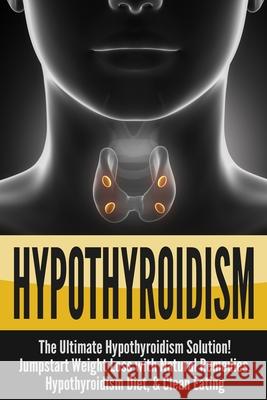 Hypothyroidism: The Ultimate - Hypothyroidism Solution! Jumpstart Weight Loss With Natural Remedies, Hypothyroidism Diet, & Clean Eati Nick Bell 9781990625176 ND Publishing - książka