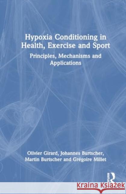 Hypoxia Conditioning in Health, Exercise and Sport: Principles, Mechanisms and Applications Olivier Girard Johannes Burtscher Martin Burtscher 9781032515724 Routledge - książka