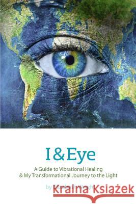 I & Eye: A Guide to Vibrational Healing & My Transformational Journey to the Light Elizabeth A. Wright Cindy Prado 9780985391522 Divine Phoenix Publishing - książka