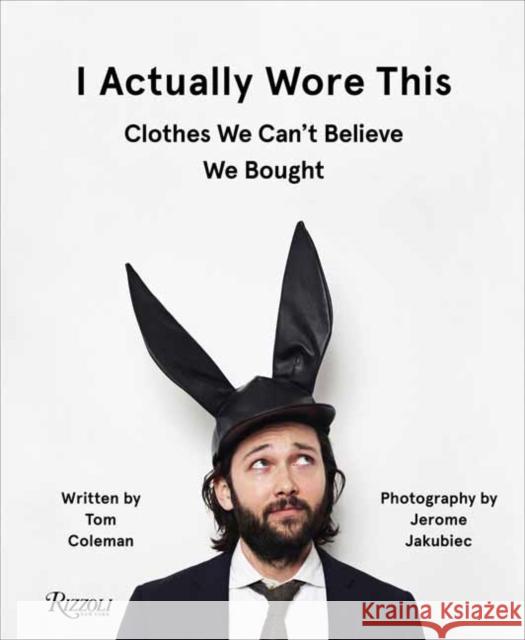 I Actually Wore This: Clothes We Can't Believe We Bought Tom Coleman Jerome Jakubiec 9780789338105 Rizzoli International Publications - książka