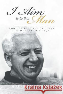 I Aim to Be That Man: How God Used the Ordinary Life of Avery Willis Jr. Sherrie Willis Brown 9781642998528 Christian Faith - książka