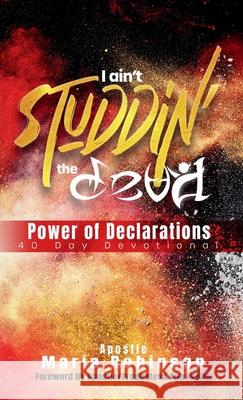 I Ain't Studdin' the Devil Power of Declarations: 40 Day Devotional Apostle Maria Robinson Your Anointed Designs                    Apostle Ann Harris 9781300917014 Lulu.com - książka
