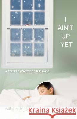 I Ain't Up Yet: A teen's eye-view of the 1940s Murphy, Altha 9780595496341 iUniverse - książka