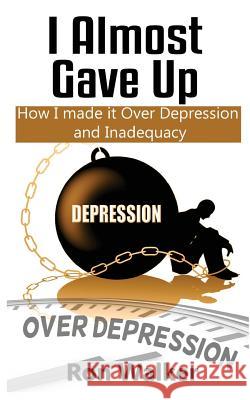 I Almost Gave Up: How I Made it Over Depression and Inadequacy Walker, Ron 9781519327345 Createspace - książka