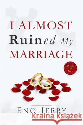 I Almost Ruined My Marriage: My true life story Jerry, Eno 9781976019975 Createspace Independent Publishing Platform - książka