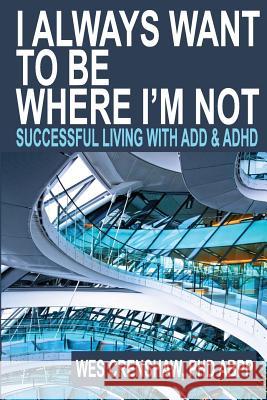 I Always Want to Be Where I'm Not: Successful Living with Add and ADHD Wes Crensha 9780985283308 Family Psychological Press - książka