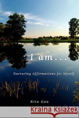 I am . . .: Nurturing Affirmations for Myself Gau, Rita 9781434303561 Authorhouse - książka