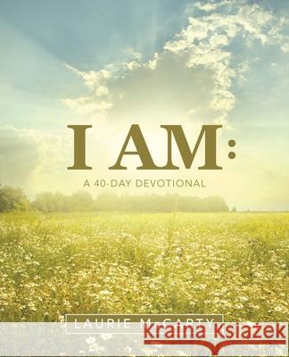 I Am: A 40-Day Devotional Laurie McCarty 9781973693031 WestBow Press - książka
